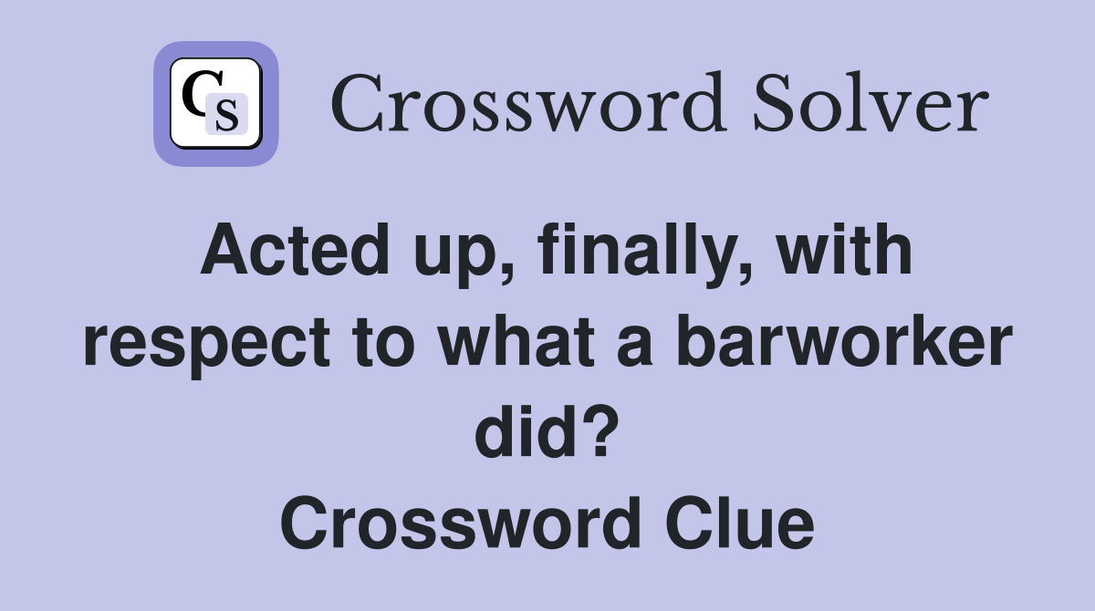 Acted up, finally, with respect to what a barworker did? Crossword